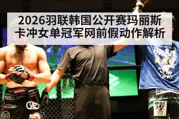 2026羽联韩国公开赛玛丽斯卡冲女单冠军网前假动作解析